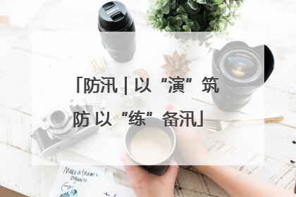 防汛｜以“演”筑防 以“练”备汛