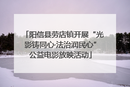 阳信县劳店镇开展“光影铸同心·法治润民心”公益电影放映活动