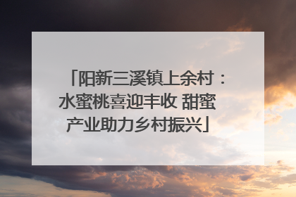 阳新三溪镇上余村：水蜜桃喜迎丰收 甜蜜产业助力乡村振兴
