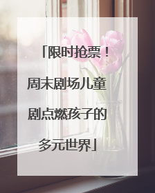 限时抢票！周末剧场儿童剧点燃孩子的多元世界
