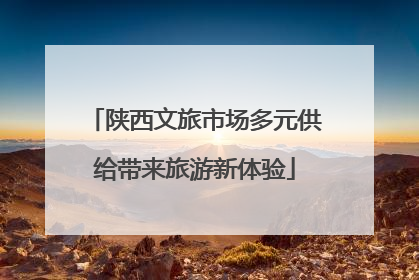 陕西文旅市场多元供给带来旅游新体验