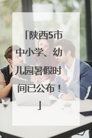 陕西5市中小学、幼儿园暑假时间已公布！