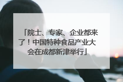 院士、专家、企业都来了！中国特种食品产业大会在成都新津举行