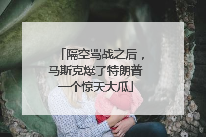 隔空骂战之后，马斯克爆了特朗普一个惊天大瓜
