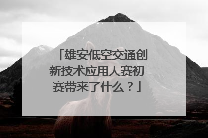 雄安低空交通创新技术应用大赛初赛带来了什么？