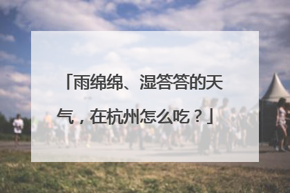 雨绵绵、湿答答的天气，在杭州怎么吃？