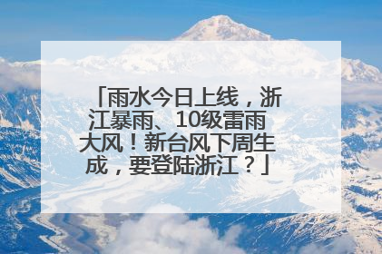 雨水今日上线，浙江暴雨、10级雷雨大风！新台风下周生成，要登陆浙江？