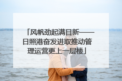 风帆劲起满目新——日照港奋发进取推动管理运营更上一层楼
