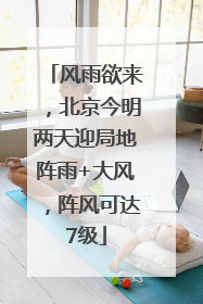 风雨欲来，北京今明两天迎局地阵雨+大风，阵风可达7级