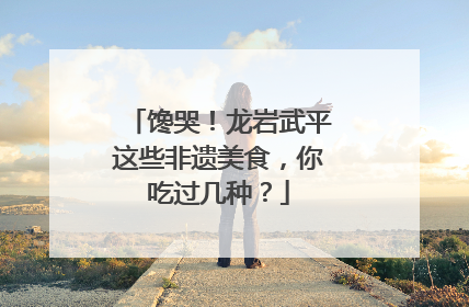 馋哭！龙岩武平这些非遗美食，你吃过几种？