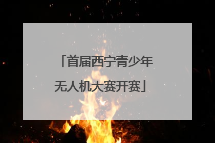 首届西宁青少年无人机大赛开赛
