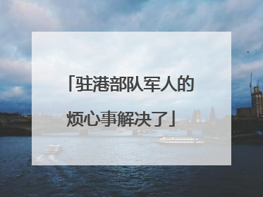 驻港部队军人的烦心事解决了