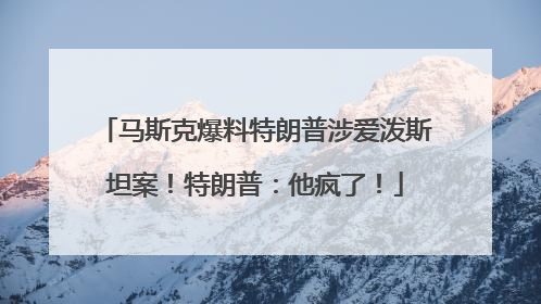 马斯克爆料特朗普涉爱泼斯坦案！特朗普：他疯了！