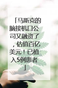 马斯克的脑接机口公司又融资了，估值百亿美元！已植入5例患者