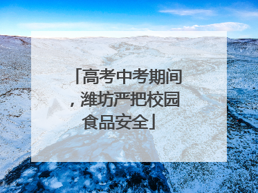 高考中考期间，潍坊严把校园食品安全