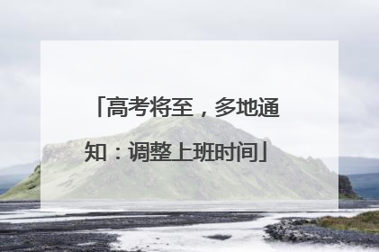 高考将至，多地通知：调整上班时间