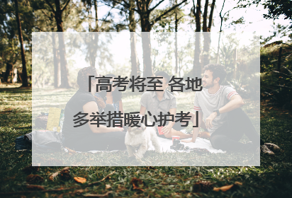 高考将至 各地多举措暖心护考