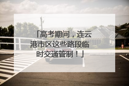 高考期间，连云港市区这些路段临时交通管制！