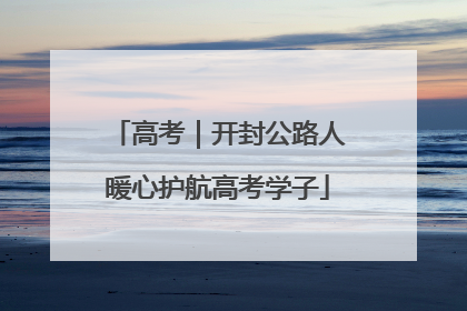 高考｜开封公路人暖心护航高考学子