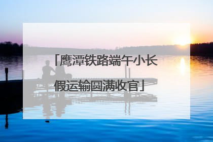 鹰潭铁路端午小长假运输圆满收官