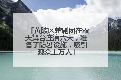 黄陂区楚剧团在露天舞台连演六天，准备了防暑设施，吸引观众上万人
