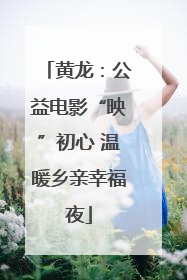 黄龙：公益电影“映”初心 温暖乡亲幸福夜