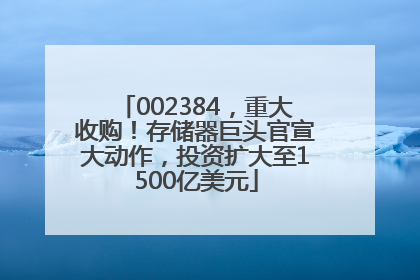 002384，重大收购！存储器巨头官宣大动作，投资扩大至1500亿美元