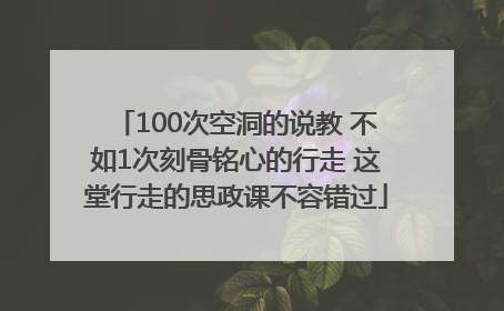 100次空洞的说教 不如1次刻骨铭心的行走 这堂行走的思政课不容错过