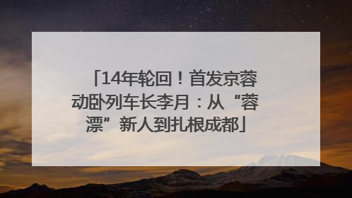 14年轮回！首发京蓉动卧列车长李月：从“蓉漂”新人到扎根成都
