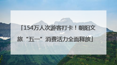 154万人次游客打卡！朝阳文旅“五一”消费活力全面释放