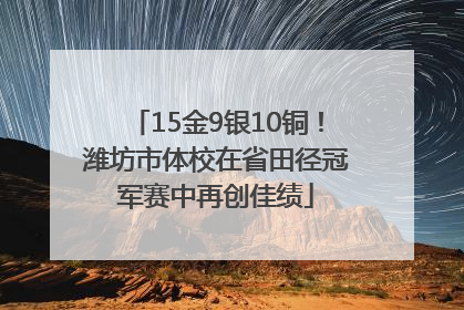 15金9银10铜！潍坊市体校在省田径冠军赛中再创佳绩