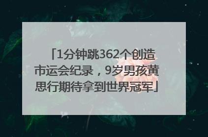 1分钟跳362个创造市运会纪录，9岁男孩黄思行期待拿到世界冠军