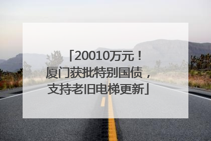 20010万元！厦门获批特别国债，支持老旧电梯更新