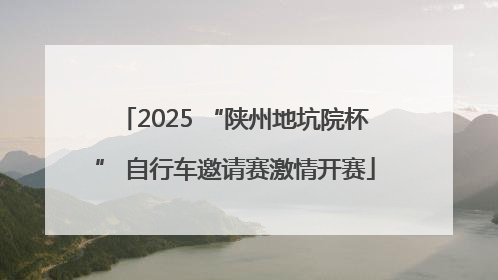 2025 “陕州地坑院杯” 自行车邀请赛激情开赛