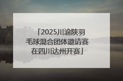 2025川渝陕羽毛球混合团体邀请赛在四川达州开赛