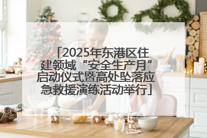 2025年东港区住建领域“安全生产月”启动仪式暨高处坠落应急救援演练活动举行
