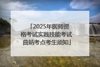 2025年医师资格考试实践技能考试曲靖考点考生须知