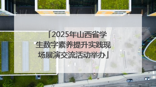 2025年山西省学生数字素养提升实践现场展演交流活动举办