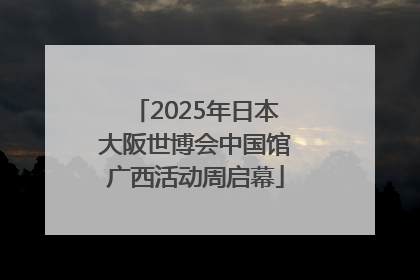 2025年日本大阪世博会中国馆广西活动周启幕