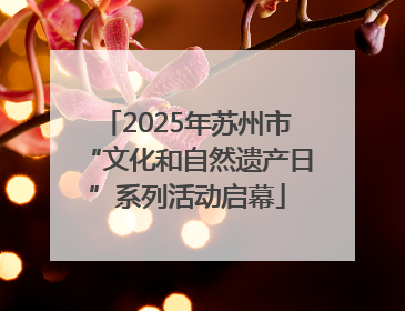 2025年苏州市“文化和自然遗产日”系列活动启幕