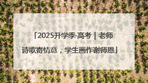 2025升学季·高考｜老师诗歌寄情意，学生画作谢师恩