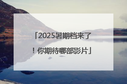 2025暑期档来了！你期待哪部影片