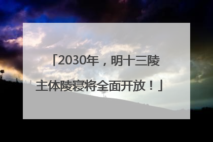 2030年，明十三陵主体陵寝将全面开放！