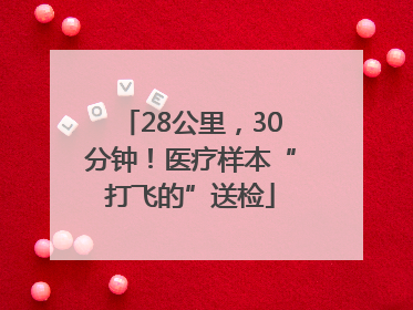 28公里，30分钟！医疗样本“打飞的”送检