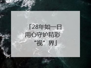 28年如一日 用心守护精彩“视”界