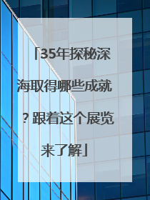 35年探秘深海取得哪些成就？跟着这个展览来了解