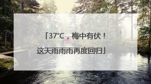 37℃，梅中有伏！这天雨雨雨再度回归