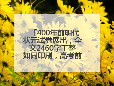 400年前明代状元试卷展出，全文2460字工整如同印刷，高考前预约参观火爆