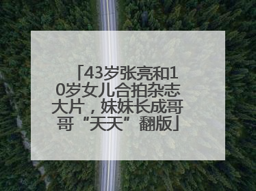 43岁张亮和10岁女儿合拍杂志大片，妹妹长成哥哥“天天”翻版
