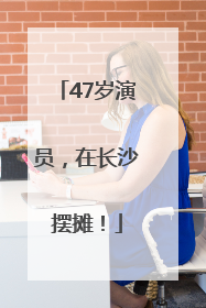 47岁演员，在长沙摆摊！